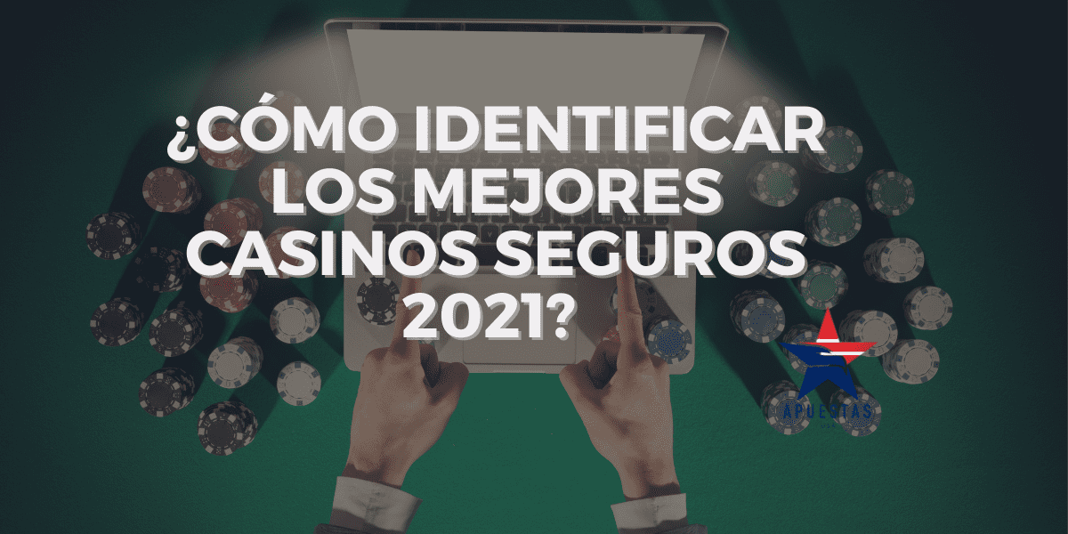 ¿Cómo Identificar los Mejores Casinos Seguros 2021?